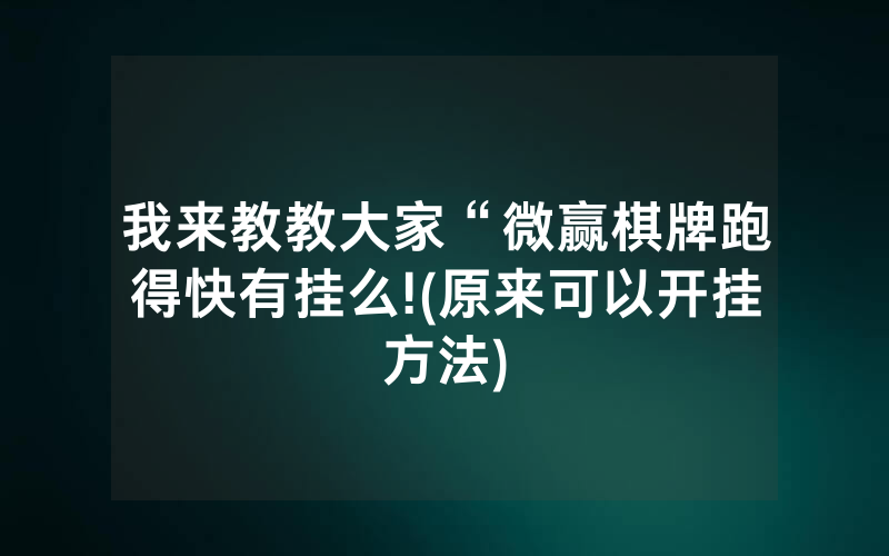 我来教教大家“微赢棋牌跑得快有挂么!(原来可以开挂方法)