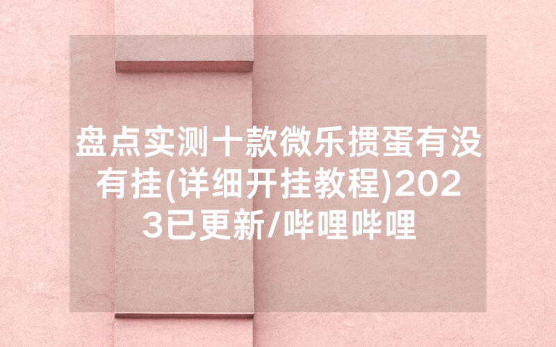 盘点实测十款微乐掼蛋有没有挂(详细开挂教程)2023已更新/哔哩哔哩