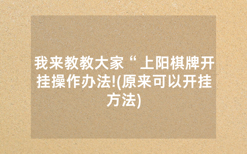 我来教教大家“上阳棋牌开挂操作办法!(原来可以开挂方法)