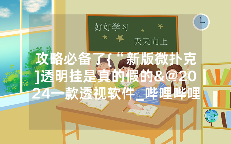 攻略必备了{“新版微扑克]透明挂是真的假的&@2024一款透视软件_哔哩哔哩