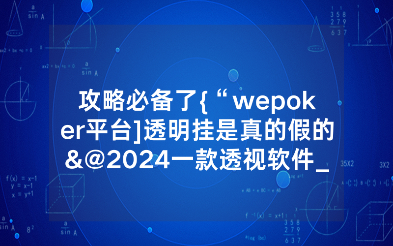 攻略必备了{“wepoker平台]透明挂是真的假的&@2024一款透视软件_哔哩哔哩