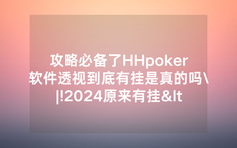 攻略必备了HHpoker软件透视到底有挂是真的吗\|!2024原来有挂<哔哩哔哩>