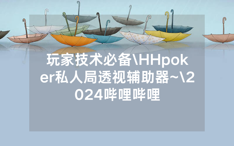 玩家技术必备\HHpoker私人局透视辅助器~\2024哔哩哔哩