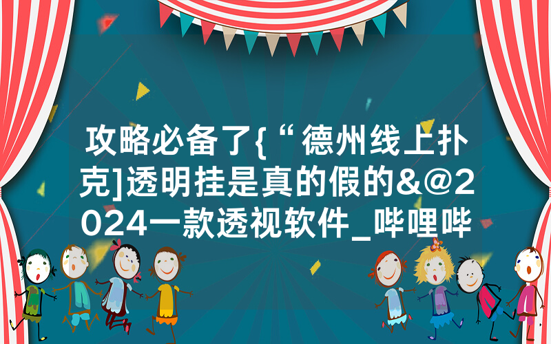 攻略必备了{“德州线上扑克]透明挂是真的假的&@2024一款透视软件_哔哩哔哩