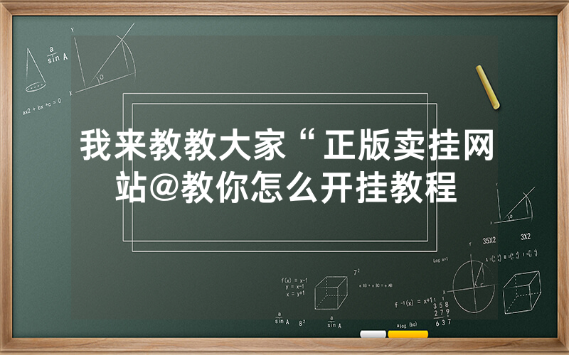 我来教教大家“正版卖挂网站@教你怎么开挂教程