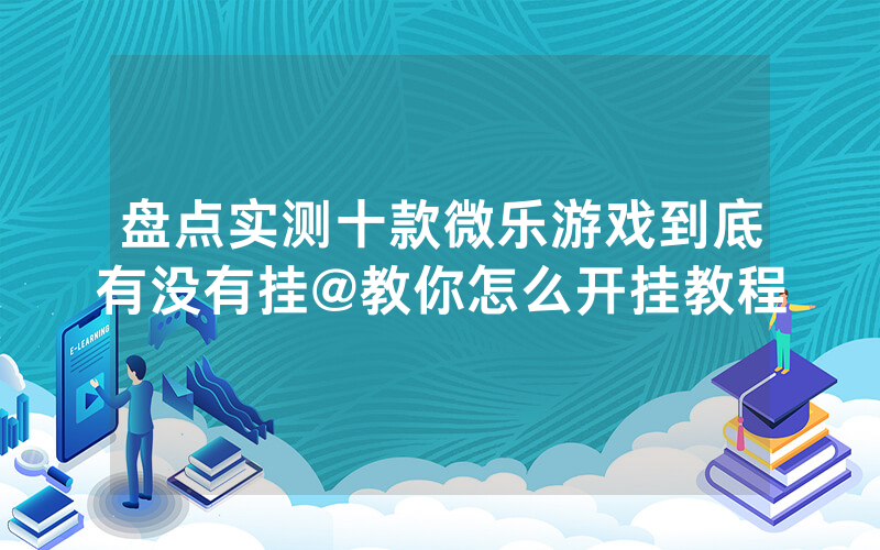 盘点实测十款微乐游戏到底有没有挂@教你怎么开挂教程