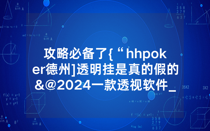 攻略必备了{“hhpoker德州]透明挂是真的假的&@2024一款透视软件_哔哩哔哩