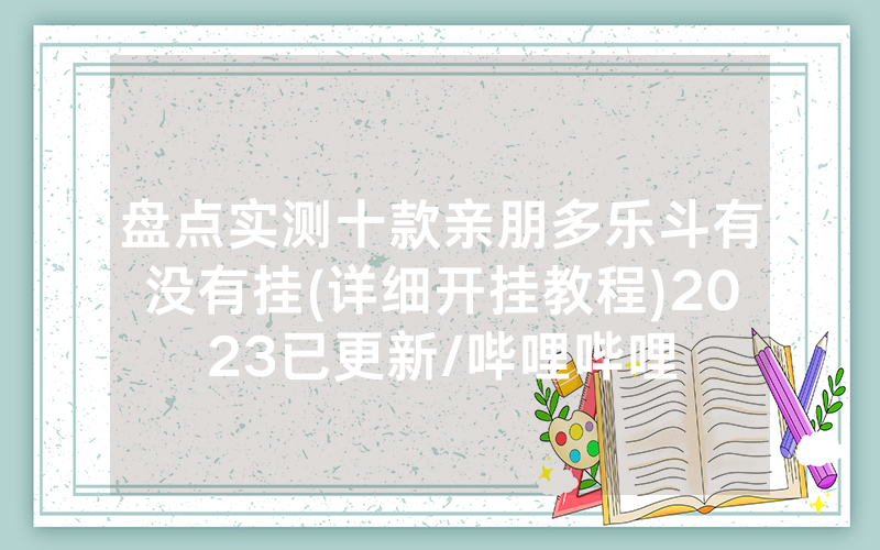 盘点实测十款亲朋多乐斗有没有挂(详细开挂教程)2023已更新/哔哩哔哩