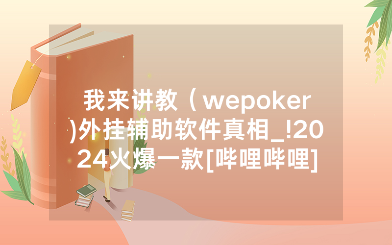 我来讲教（wepoker)外挂辅助软件真相_!2024火爆一款[哔哩哔哩]