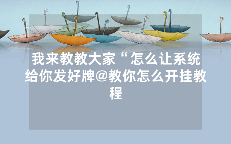 我来教教大家“怎么让系统给你发好牌@教你怎么开挂教程