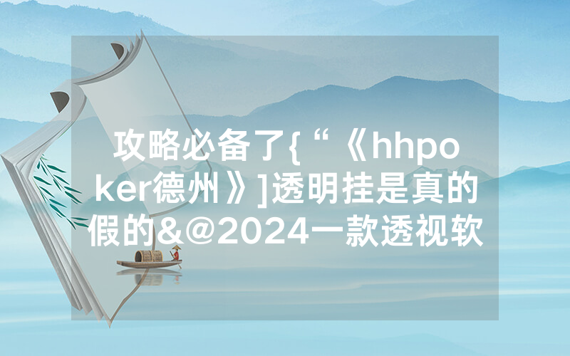攻略必备了{“《hhpoker德州》]透明挂是真的假的&@2024一款透视软件_哔哩哔哩