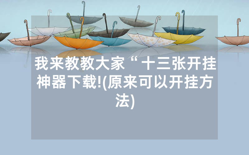 我来教教大家“十三张开挂神器下载!(原来可以开挂方法)