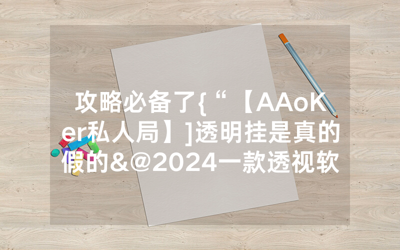 攻略必备了{“【AAoKer私人局】]透明挂是真的假的&@2024一款透视软件_哔哩哔哩