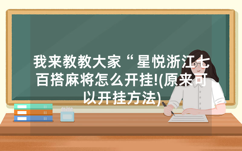 我来教教大家“星悦浙江七百搭麻将怎么开挂!(原来可以开挂方法)