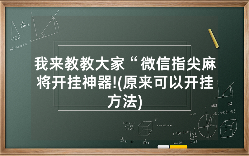 我来教教大家“微信指尖麻将开挂神器!(原来可以开挂方法)