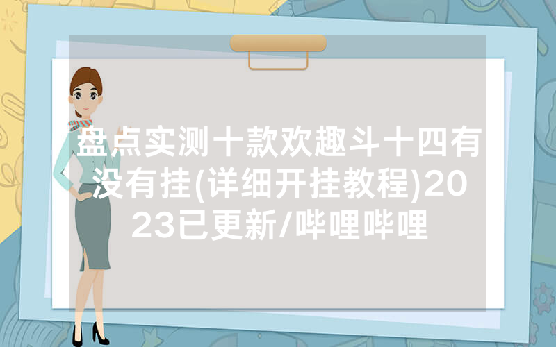盘点实测十款欢趣斗十四有没有挂(详细开挂教程)2023已更新/哔哩哔哩