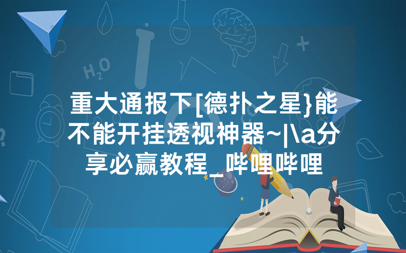 重大通报下[德扑之星}能不能开挂透视神器~|\a分享必赢教程_哔哩哔哩