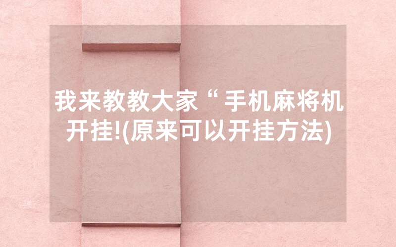 我来教教大家“手机麻将机开挂!(原来可以开挂方法)