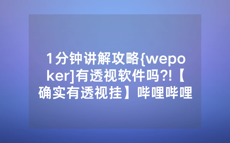 1分钟讲解攻略{wepoker]有透视软件吗?!【确实有透视挂】哔哩哔哩