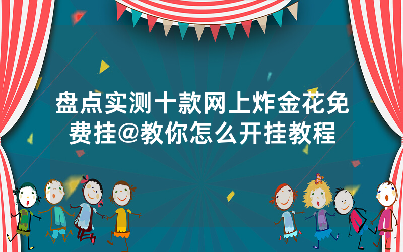 盘点实测十款网上炸金花免费挂@教你怎么开挂教程