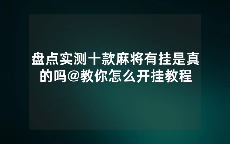 盘点实测十款麻将有挂是真的吗@教你怎么开挂教程