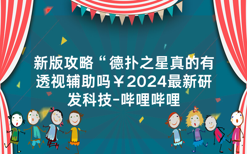 新版攻略“德扑之星真的有透视辅助吗￥2024最新研发科技-哔哩哔哩