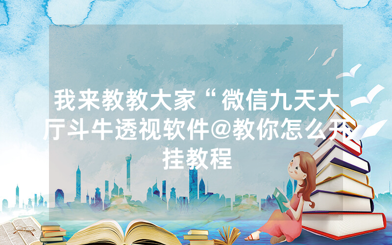 我来教教大家“微信九天大厅斗牛透视软件@教你怎么开挂教程