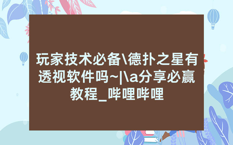 玩家技术必备\德扑之星有透视软件吗~|\a分享必赢教程_哔哩哔哩