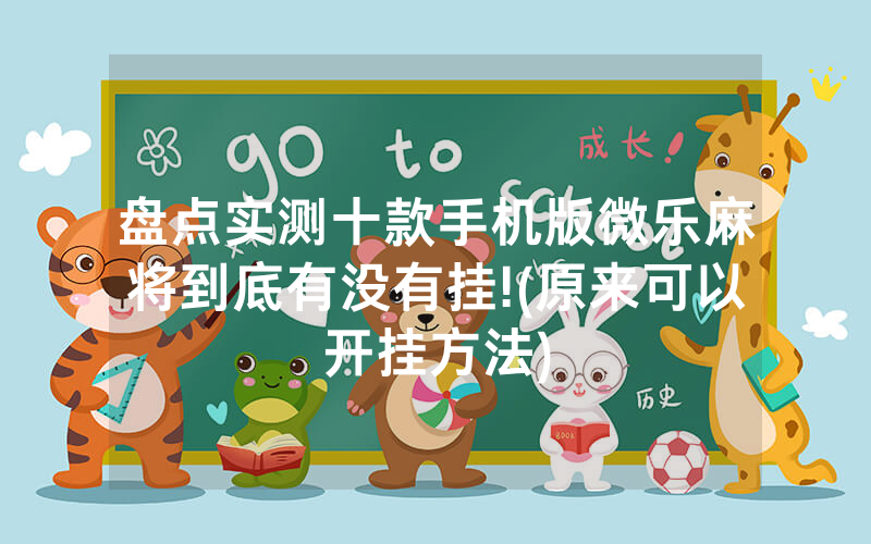 盘点实测十款手机版微乐麻将到底有没有挂!(原来可以开挂方法)