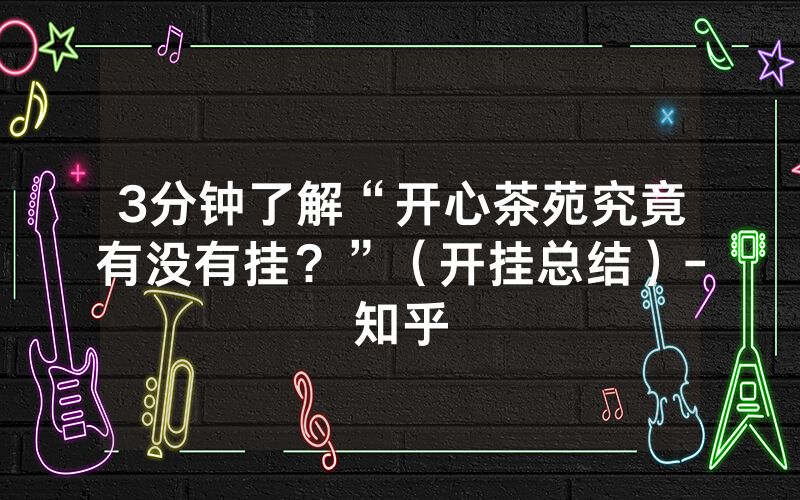 3分钟了解“开心茶苑究竟有没有挂？”（开挂总结）-知乎