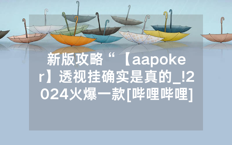 新版攻略“【aapoker】透视挂确实是真的_!2024火爆一款[哔哩哔哩]