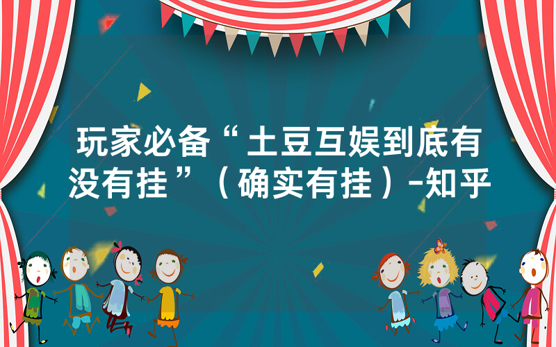 玩家必备“土豆互娱到底有没有挂”（确实有挂）-知乎