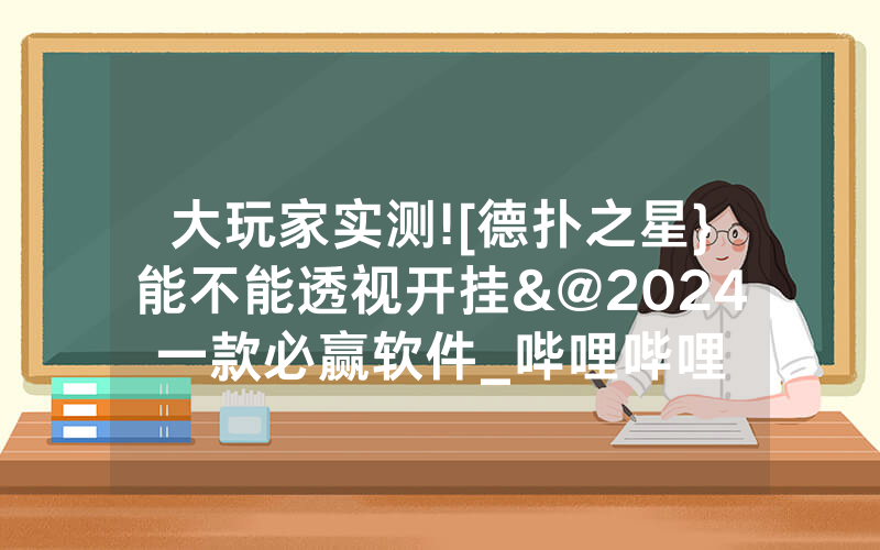 大玩家实测![德扑之星}能不能透视开挂&@2024一款必赢软件_哔哩哔哩