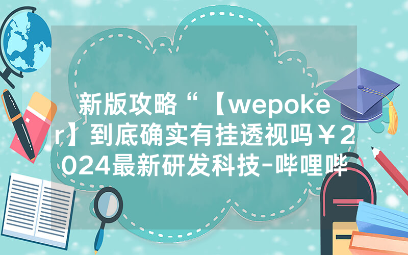 新版攻略“【wepoker】到底确实有挂透视吗￥2024最新研发科技-哔哩哔哩