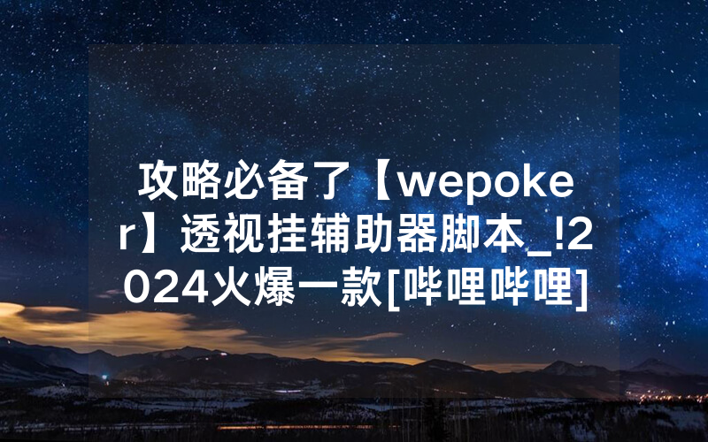 攻略必备了【wepoker】透视挂辅助器脚本_!2024火爆一款[哔哩哔哩]