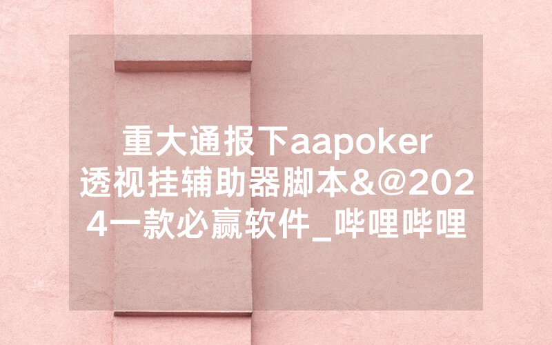 重大通报下aapoker透视挂辅助器脚本&@2024一款必赢软件_哔哩哔哩