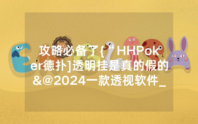 攻略必备了{“HHPoker德扑]透明挂是真的假的&@2024一款透视软件_哔哩哔哩