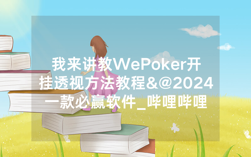 我来讲教WePoker开挂透视方法教程&@2024一款必赢软件_哔哩哔哩