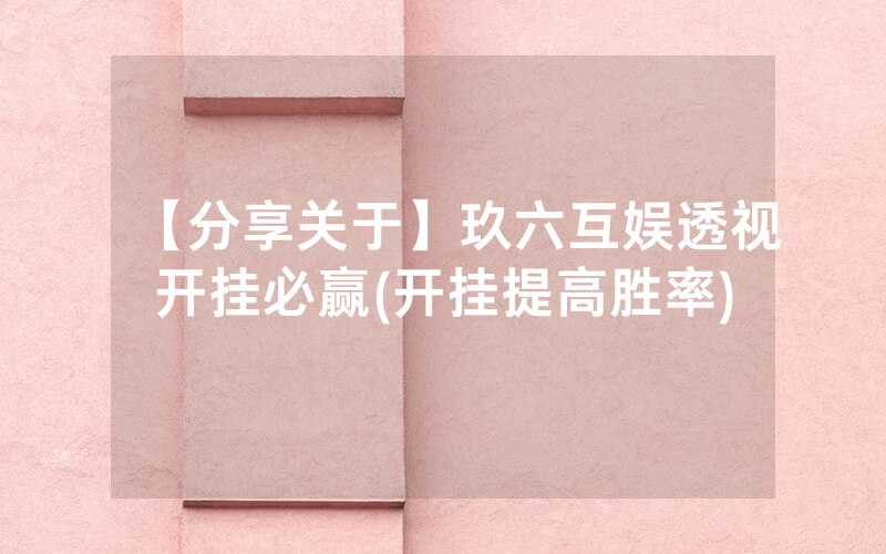 【分享关于】玖六互娱透视开挂必赢(开挂提高胜率)