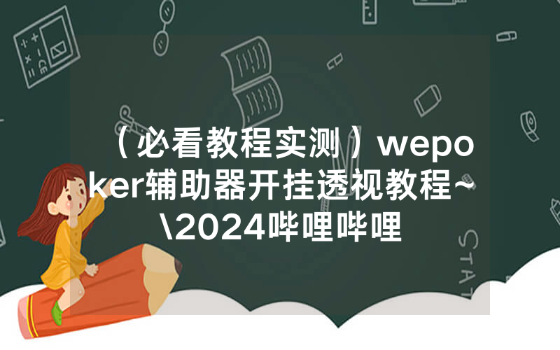 （必看教程实测）wepoker辅助器开挂透视教程~\2024哔哩哔哩
