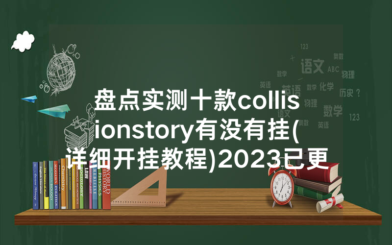 盘点实测十款collisionstory有没有挂(详细开挂教程)2023已更新/哔哩哔哩