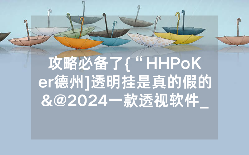 攻略必备了{“HHPoKer德州]透明挂是真的假的&@2024一款透视软件_哔哩哔哩