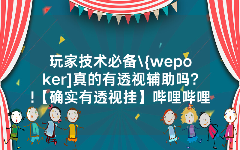 玩家技术必备\{wepoker]真的有透视辅助吗?!【确实有透视挂】哔哩哔哩