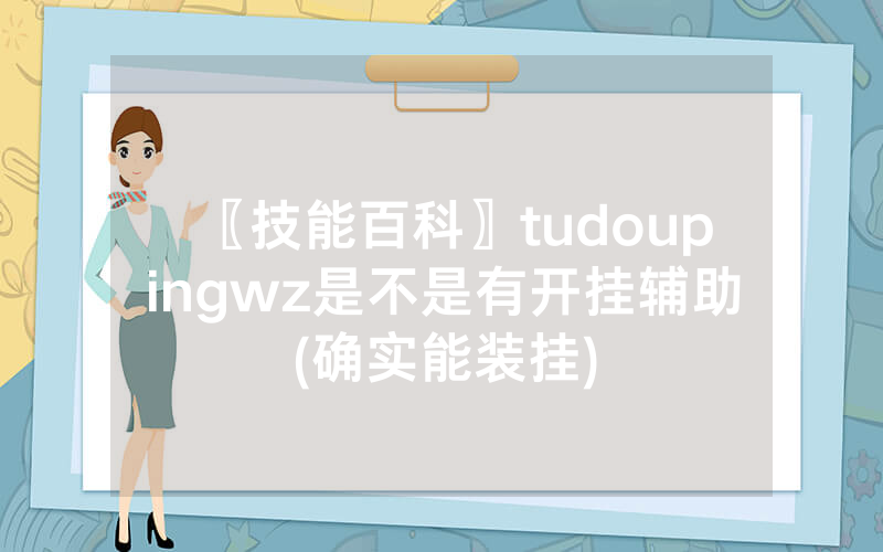 〖技能百科〗tudoupingwz是不是有开挂辅助(确实能装挂)