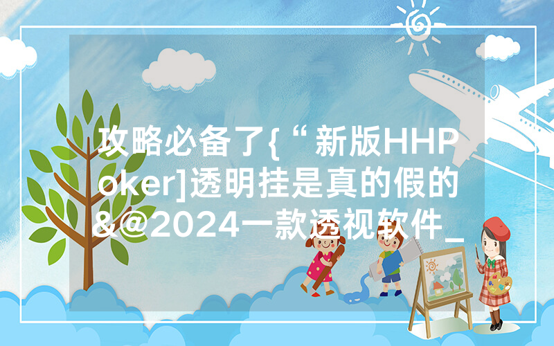 攻略必备了{“新版HHPoker]透明挂是真的假的&@2024一款透视软件_哔哩哔哩