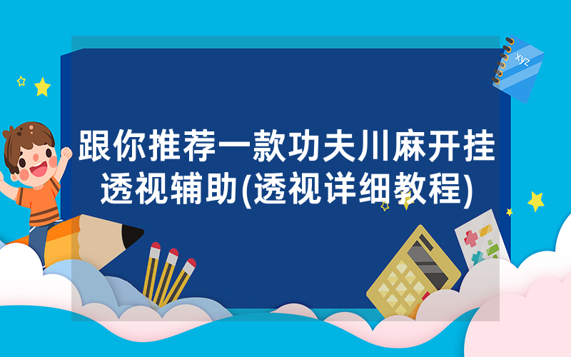 跟你推荐一款功夫川麻开挂透视辅助(透视详细教程)