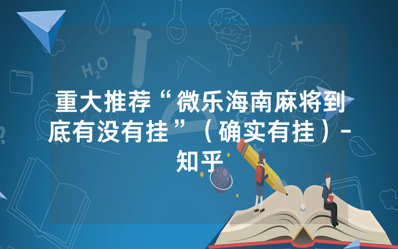 重大推荐“微乐海南麻将到底有没有挂”（确实有挂）-知乎