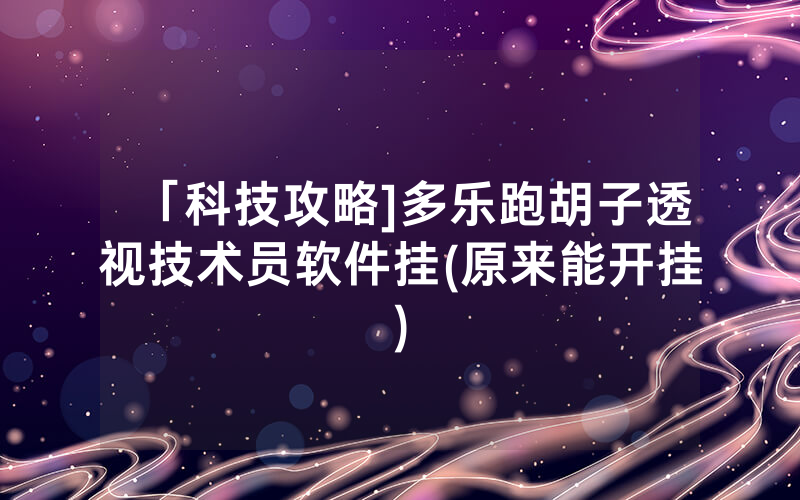 「科技攻略]多乐跑胡子透视技术员软件挂(原来能开挂)