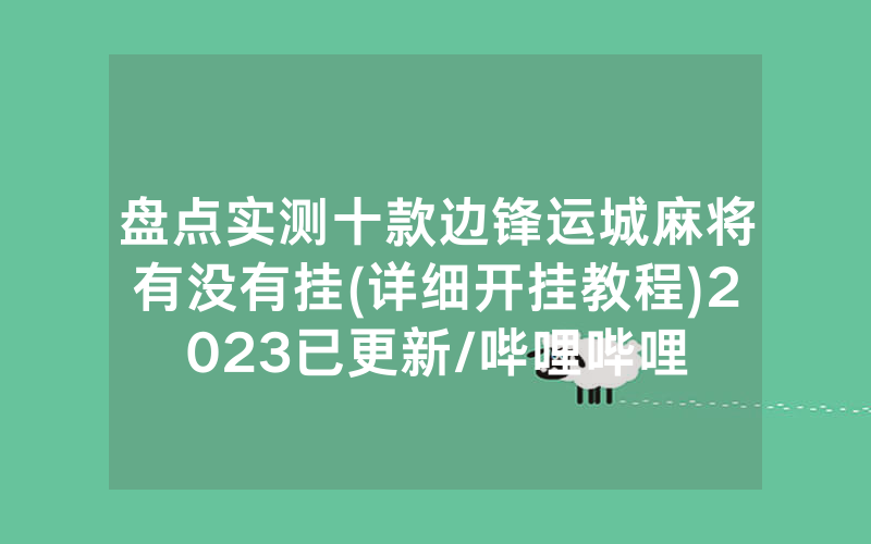 盘点实测十款边锋运城麻将有没有挂(详细开挂教程)2023已更新/哔哩哔哩