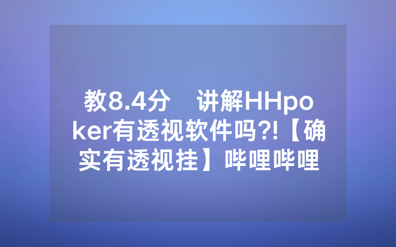 教8.4分鐘讲解HHpoker有透视软件吗?!【确实有透视挂】哔哩哔哩